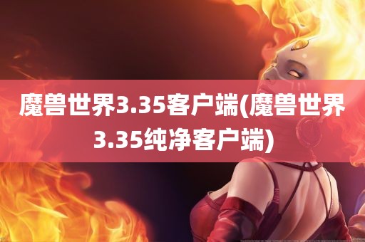 魔兽世界3.35客户端(魔兽世界3.35纯净客户端)