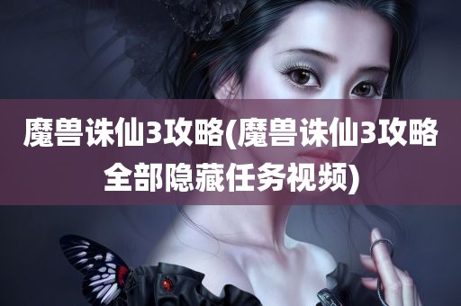 魔兽诛仙3攻略(魔兽诛仙3攻略全部隐藏任务视频)