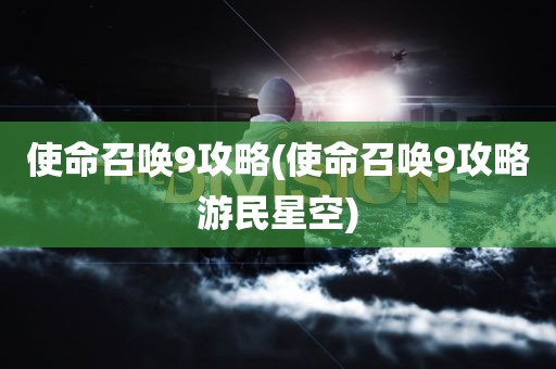 使命召唤9攻略(使命召唤9攻略游民星空)