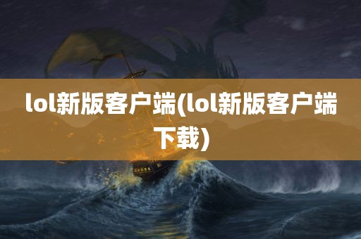 lol新版客户端(lol新版客户端下载)