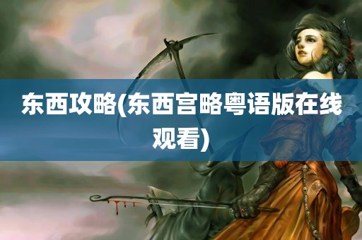 东西攻略(东西宫略粤语版在线观看)