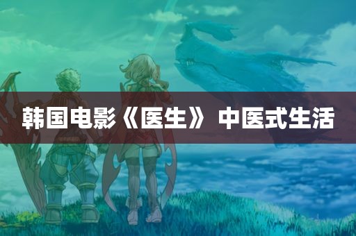 韩国电影《医生》 中医式生活