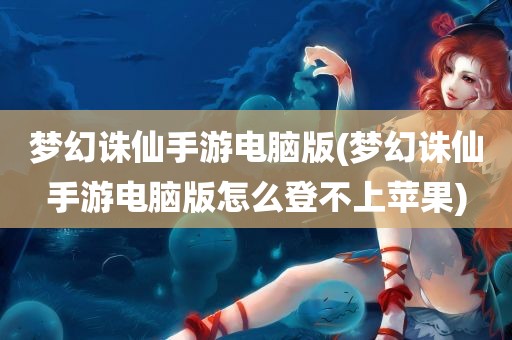 梦幻诛仙手游电脑版(梦幻诛仙手游电脑版怎么登不上苹果)