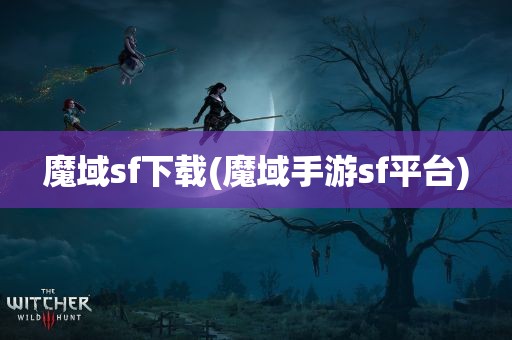 魔域sf下载(魔域手游sf平台)