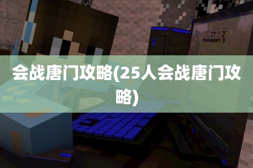 会战唐门攻略(25人会战唐门攻略)