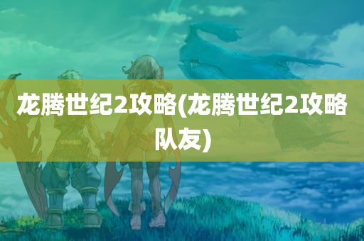 龙腾世纪2攻略(龙腾世纪2攻略队友)