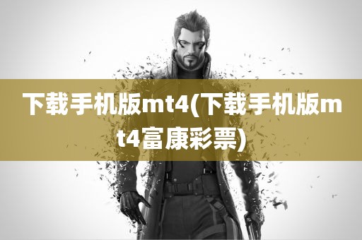 下载手机版mt4(下载手机版mt4富康彩票)