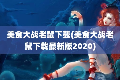 美食大战老鼠下载(美食大战老鼠下载最新版2020)