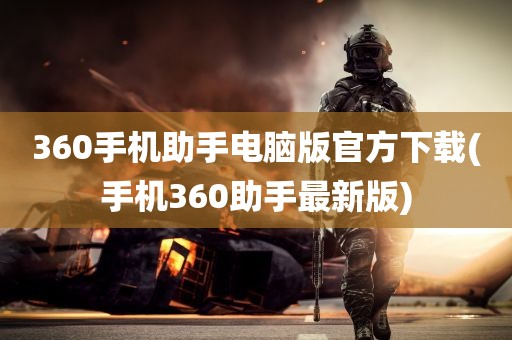 360手机助手电脑版官方下载(手机360助手最新版)