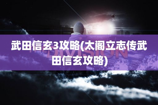 武田信玄3攻略(太阁立志传武田信玄攻略)