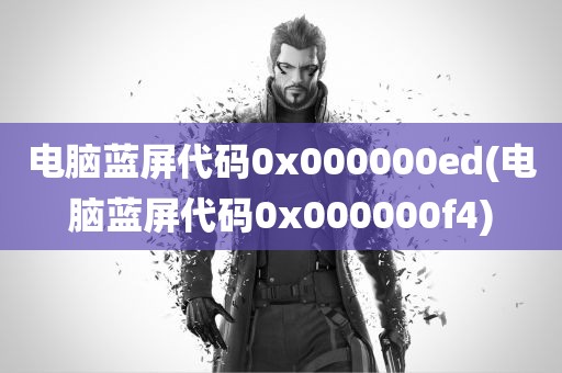 电脑蓝屏代码0x000000ed(电脑蓝屏代码0x000000f4)