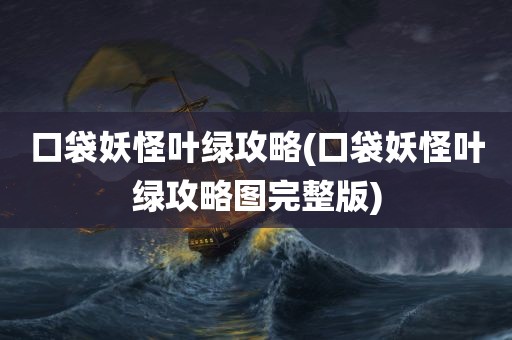 口袋妖怪叶绿攻略(口袋妖怪叶绿攻略图完整版)