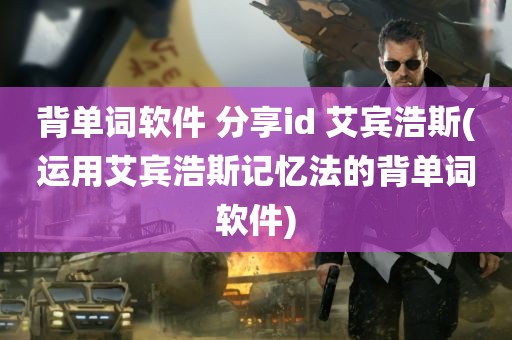 背单词软件 分享id 艾宾浩斯(运用艾宾浩斯记忆法的背单词软件)