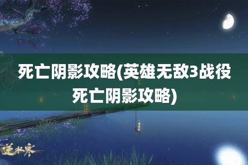 死亡阴影攻略(英雄无敌3战役死亡阴影攻略)