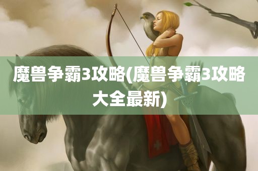 魔兽争霸3攻略(魔兽争霸3攻略大全最新)