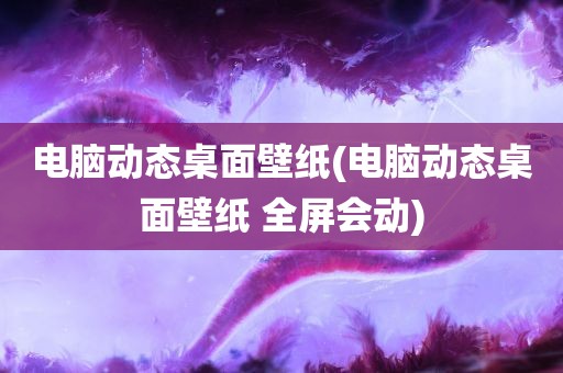 电脑动态桌面壁纸(电脑动态桌面壁纸 全屏会动)