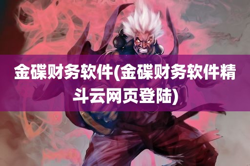 金碟财务软件(金碟财务软件精斗云网页登陆)