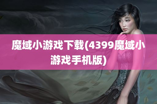 魔域小游戏下载(4399魔域小游戏手机版)