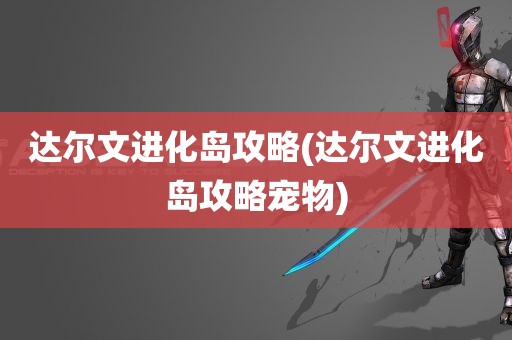 达尔文进化岛攻略(达尔文进化岛攻略宠物)