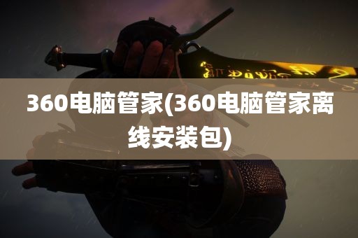 360电脑管家(360电脑管家离线安装包)