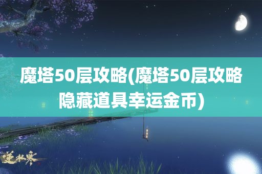 魔塔50层攻略(魔塔50层攻略隐藏道具幸运金币)