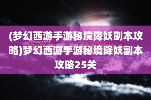 (梦幻西游手游秘境降妖副本攻略)梦幻西游手游秘境降妖副本攻略25关