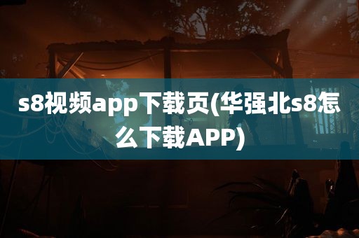 s8视频app下载页(华强北s8怎么下载APP)