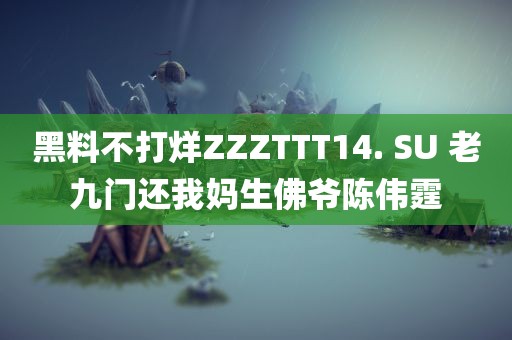 黑料不打烊ZZZTTT14. SU 老九门还我妈生佛爷陈伟霆