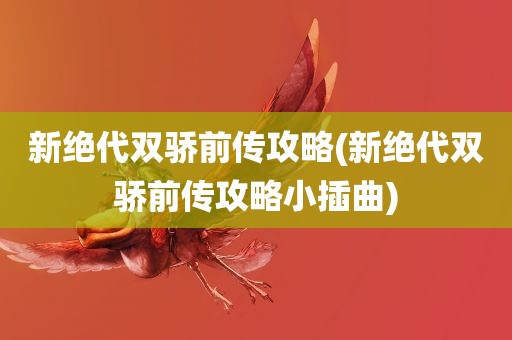 新绝代双骄前传攻略(新绝代双骄前传攻略小插曲)