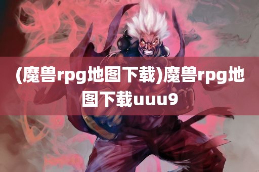 (魔兽rpg地图下载)魔兽rpg地图下载uuu9