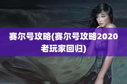 赛尔号攻略(赛尔号攻略2020老玩家回归)