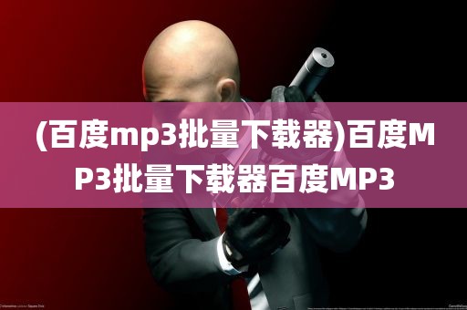 (百度mp3批量下载器)百度MP3批量下载器百度MP3