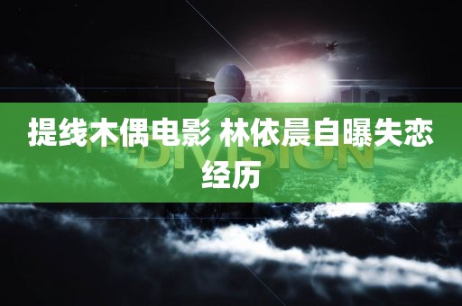 提线木偶电影 林依晨自曝失恋经历