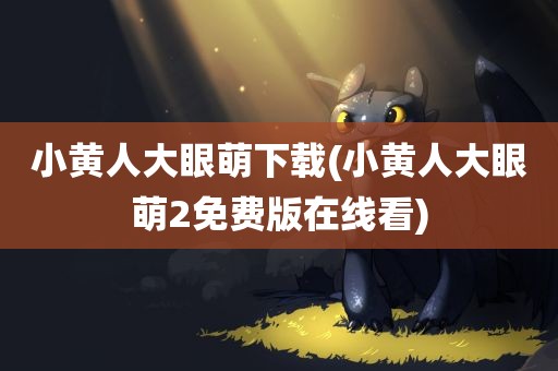 小黄人大眼萌下载(小黄人大眼萌2免费版在线看)