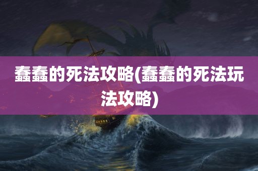 蠢蠢的死法攻略(蠢蠢的死法玩法攻略)