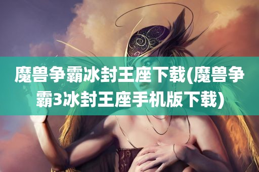 魔兽争霸冰封王座下载(魔兽争霸3冰封王座手机版下载)