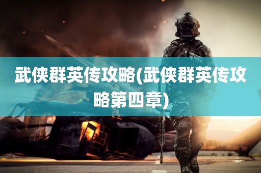 武侠群英传攻略(武侠群英传攻略第四章)