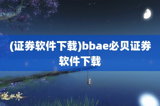 (证券软件下载)bbae必贝证券软件下载