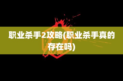 职业杀手2攻略(职业杀手真的存在吗)