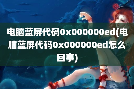 电脑蓝屏代码0x000000ed(电脑蓝屏代码0x000000ed怎么回事)