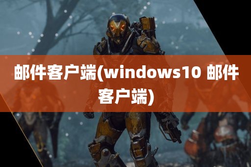 邮件客户端(windows10 邮件客户端)