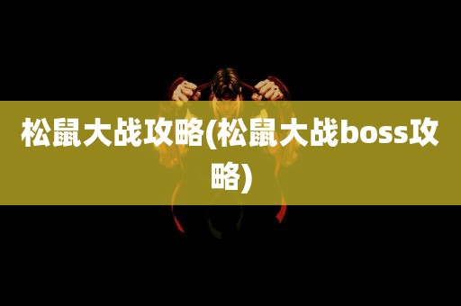 松鼠大战攻略(松鼠大战boss攻略)