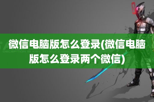 微信电脑版怎么登录(微信电脑版怎么登录两个微信)