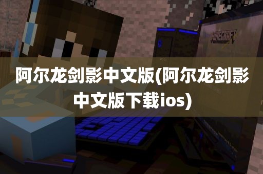 阿尔龙剑影中文版(阿尔龙剑影中文版下载ios)