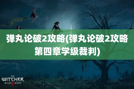 弹丸论破2攻略(弹丸论破2攻略第四章学级裁判)