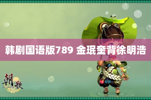 韩剧国语版789 金珉奎背徐明浩