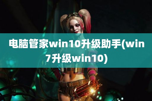 电脑管家win10升级助手(win7升级win10)