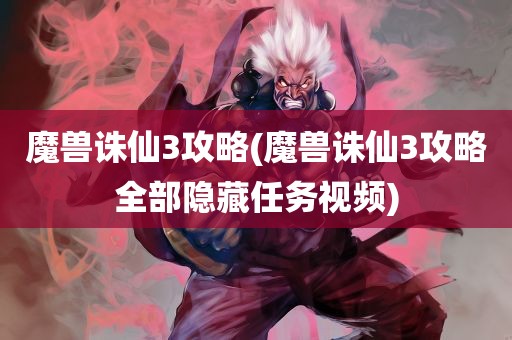 魔兽诛仙3攻略(魔兽诛仙3攻略全部隐藏任务视频)