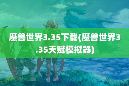 魔兽世界3.35下载(魔兽世界3.35天赋模拟器)