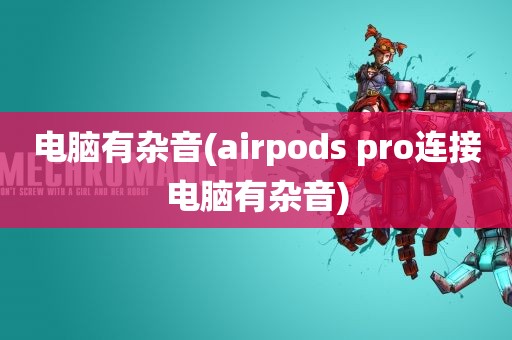 电脑有杂音(airpods pro连接电脑有杂音)